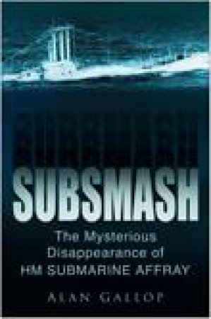 Subsmash: The Mysterious Disapearance Of HM Submarine Affray by Alan Gallop