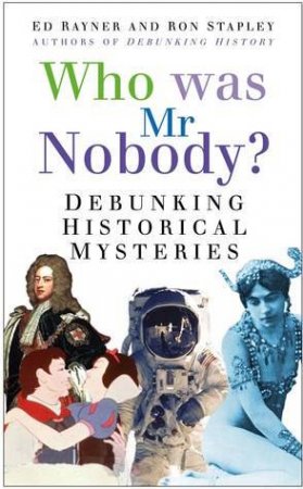 Who Was Mr Nobody?: Debunking Historical Mysteries by Ed Rayner & Ron Stapley