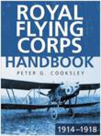 The Royal Flying Corps Handbook 1914-18 by Peter G Cooksley