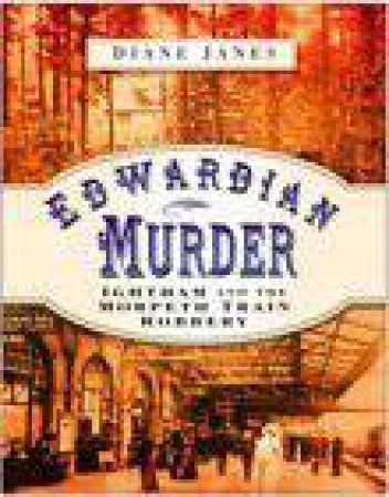 Edwardian Murder: Ightham And The Morpeth Train Robbery by Diane Janes