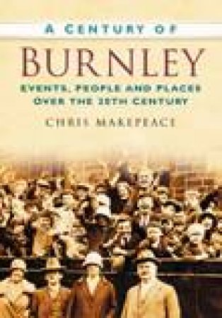 Century of Burnley by CHRIS MAKEPEACE