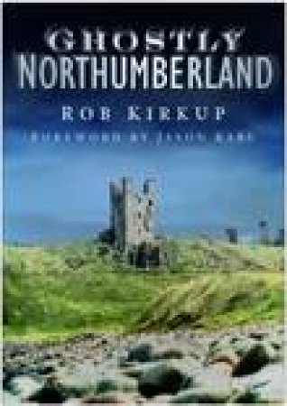 Ghostly Northumberland by Rob Kirkup