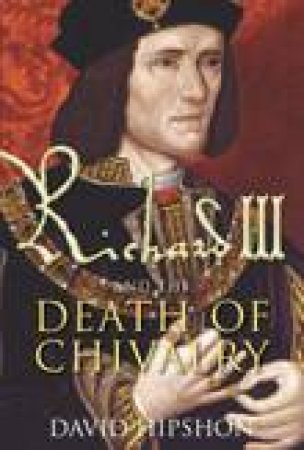 Richard III and the Death Of Chivalry by DAVID HIPSHON