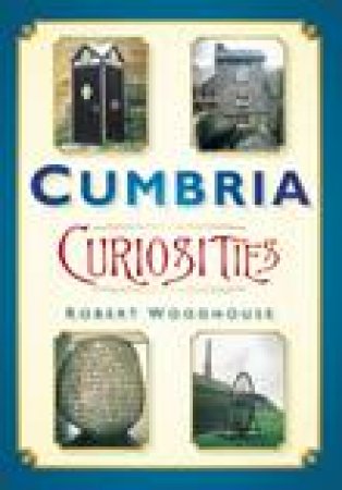 Cumbria Curiosities by ROBERT WOODHOUSE