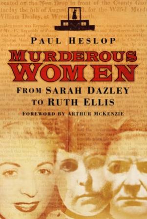 Murderous Women: From Sarah Dazley to Ruth Ellis by Paul Heslop