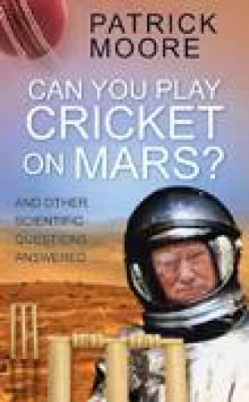 Can You Play Cricket on Mars?: And Other Scientific Questions Answered by Sir Patrick Moore