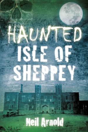 Haunted Isle of Sheppey by NEIL ARNOLD