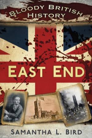 Bloody British History: East End by DR SAMANTHA BIRD