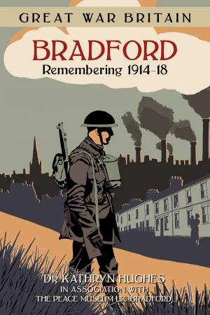 Great War Britain Bradford: Remembering 1914-18 by KATHRYN HUGHES