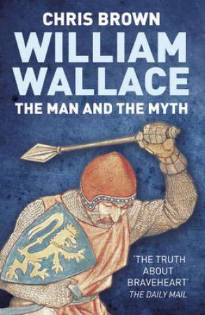 William Wallace: The Man and the Myth by Chris Brown