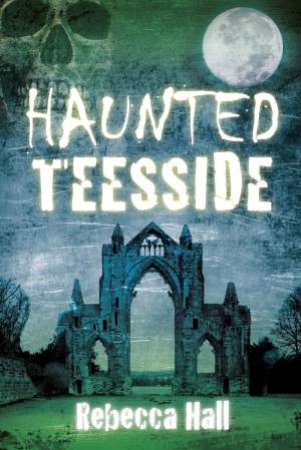 Haunted Teesside by REBECCA HALL