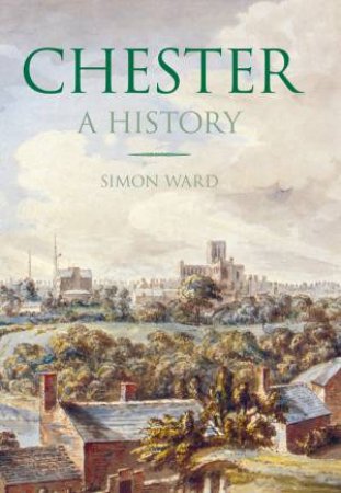 Chester: A History by Simon Ward