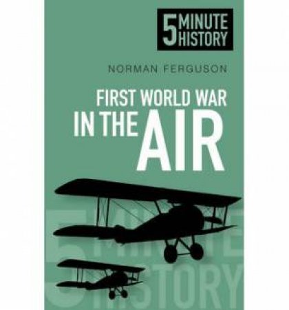 Five Minute Histories The First World War in the Air by Norman Ferguson