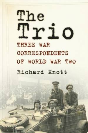 Trio: Three War Correspondents of World War Two by RICHARD KNOTT