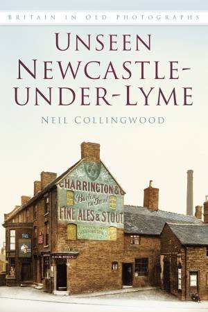 Unseen Newcastle-under-Lyme by NEIL COLLINGWOOD