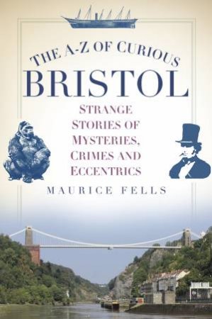 A-Z of Curious Bristol by MAURICE FELLS