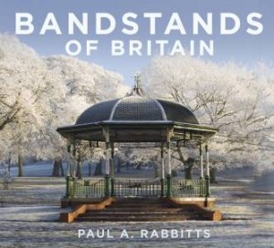 Bandstands of Britain by PAUL RABBITTS