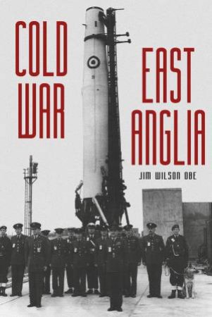 Cold War: East Anglia by JIM WILSON OBE