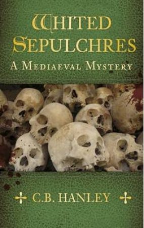 Whited Sepulchres: A Mediaeal Mystery by C. B. HANLEY