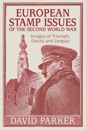 European Stamp Issues of the Second World War: Images of Triumph, Deceit and Despair by DR DAVID PARKER