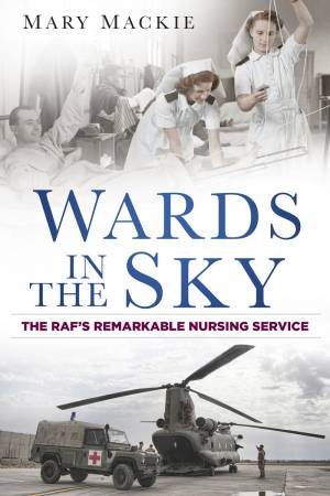 Wards in the Sky: The RAF's Remarkable Nursing Service by MARY MACKIE