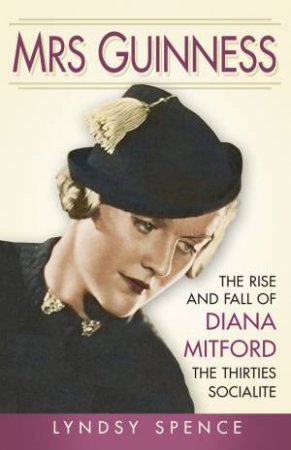 Mrs Guinness: The Rise and Fall of Diana Mitford, the Thirties Socialite by LYNDSY SPENCE