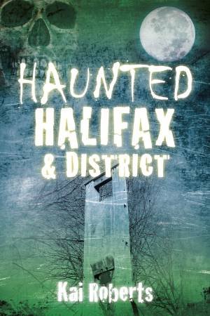 Haunted Halifax and District by KAI ROBERTS