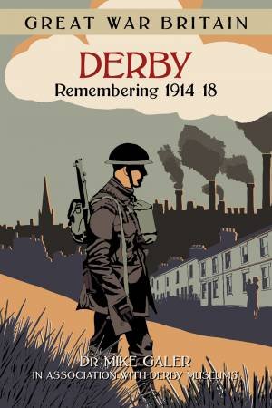 Great War Britain Derby: Remembering 1914-18 by DR MIKE GALER