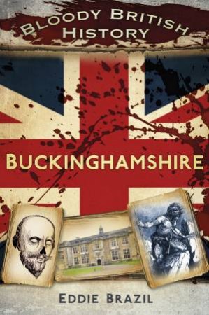 Bloody British History: Buckinghamshire by EDDIE BRAZIL