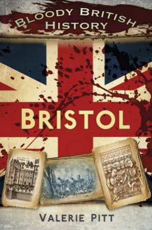 Bloody British History: Bristol by VALERIE PITT