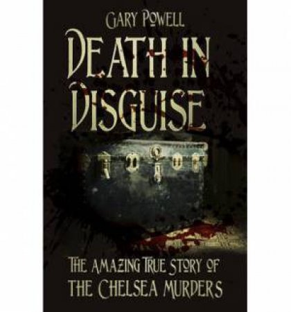 Death in Disguise: The Amazing True Story of the Chelsea Murders by GARY POWELL