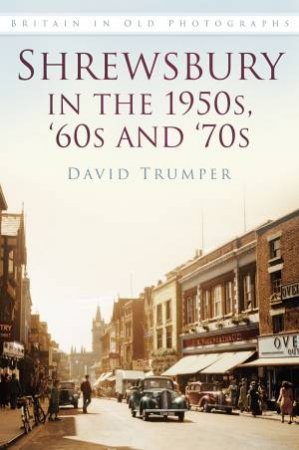 Shrewsbury in the 1950s, ??60s and ??70s by DAVID TRUMPER