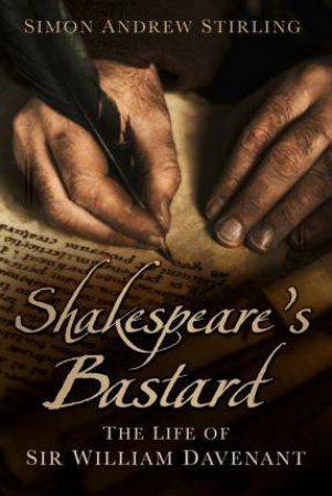 Shakespeare's Bastard: The Life of Sir William Davenant by SIMON ANDREW STIRLING