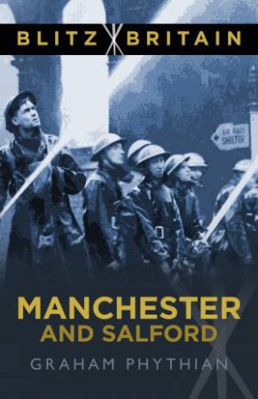 Blitz Britain: Manchester and Salford by GRAHAM PHYTHIAN