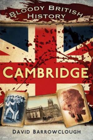 Bloody British History: Cambridge by DAVID BARROWCLOUGH