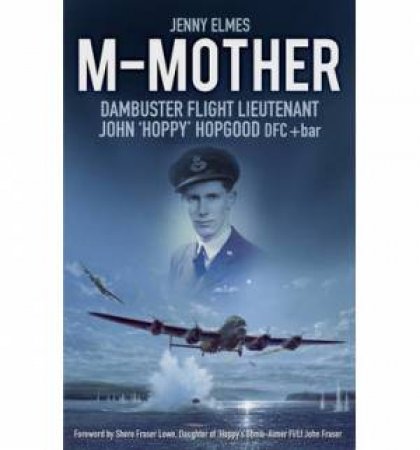 M-Mother: Dambuster Flight Lieutenant John 'Hoppy' Hopgood by JENNY ELMES