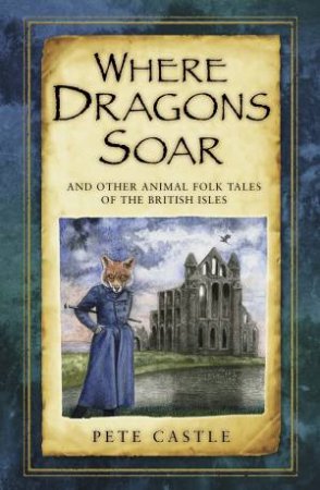 Where Dragons Soar: And Other Animal Folk Tales of the British Isles by PETE CASTLE