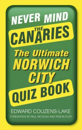 Never Mind the Canaries: The Ultimate Norwich City Quiz Book by EDWARD COUZENS-LAKE