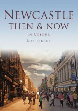 Newcastle Then & Now by ROB KIRKUP