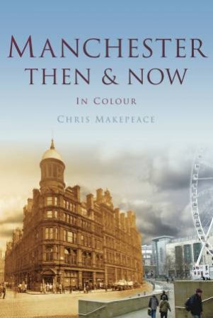 Manchester Then & Now by CHRIS MAKEPEACE