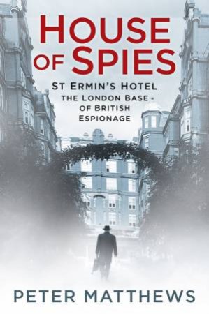 House of Spies: St Ermin's Hotel, the London Base of British Espionage by PETER MATTHEWS