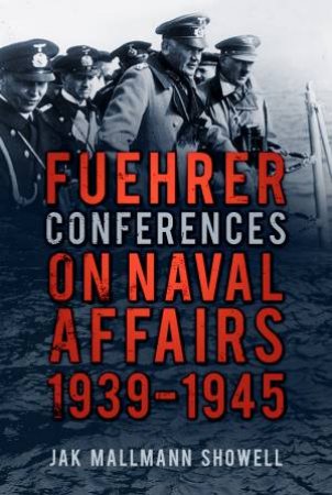 Fuehrer Conferences on Naval Affairs, 1939-1945 by JAK MALLMANN SHOWELL