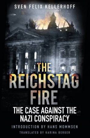 Reichstag Fire: The Case Against Nazi Conspiracy by FELIX KELLERHOFF