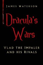 Draculas Wars Vlad The Impaler and His Rivals