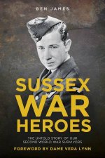 Sussex War Heroes The Untold Story of our Second World War Survivors