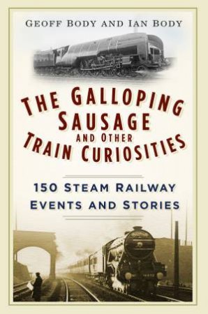 Galloping Sausage and Other Train Curiosities by GEOFF BODY