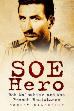 SOE Hero: Bob Maloubier And French Resistance by Robert Maloubier