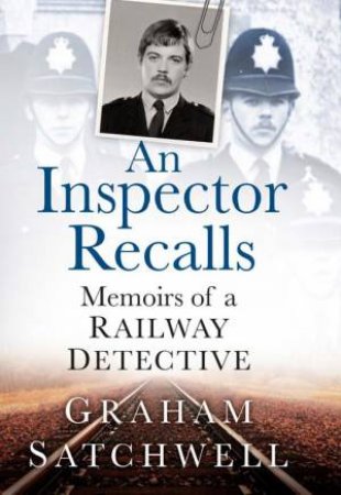 Inspector Recalls: Memoirs of a Railway Detective by GRAHAM SATCHWELL