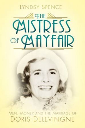 Mistress of Mayfair: Men, Money and Marriage of Doris Delevingne by LYNDSY SPENCE