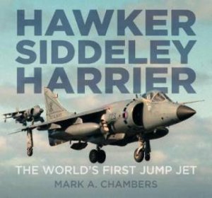 Hawker Siddeley Harrier: The World's First Jump Jet by Mark A. Chambers